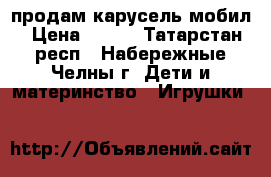 продам карусель мобил › Цена ­ 400 - Татарстан респ., Набережные Челны г. Дети и материнство » Игрушки   